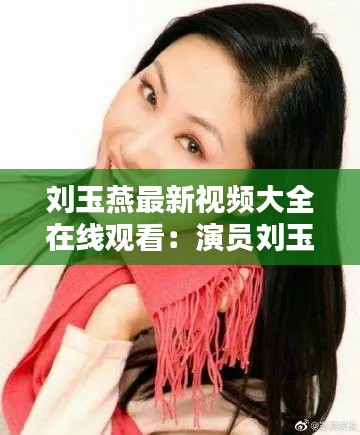 刘玉燕最新视频大全在线观看：演员刘玉燕 