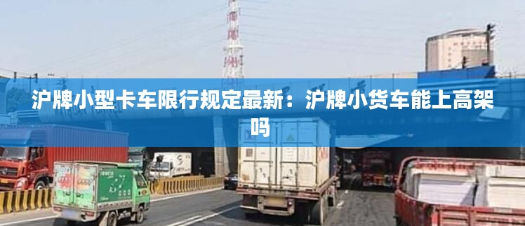 沪牌小型卡车限行规定最新：沪牌小货车能上高架吗 