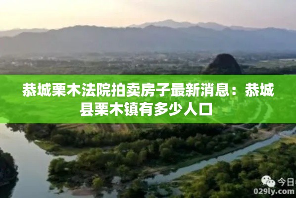 恭城栗木法院拍卖房子最新消息：恭城县栗木镇有多少人口 