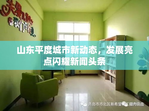 山东平度城市新动态，发展亮点闪耀新闻头条