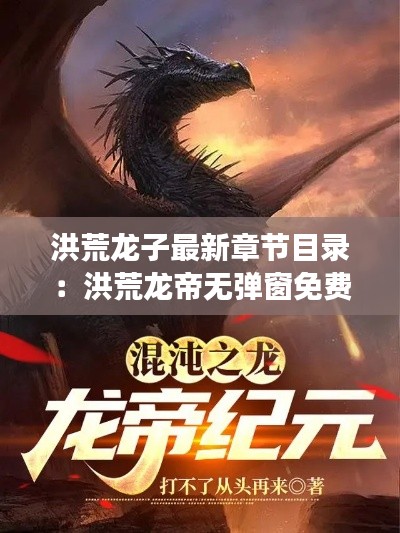 洪荒龙子最新章节目录：洪荒龙帝无弹窗免费阅读 