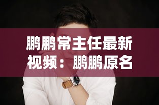 鹏鹏常主任最新视频：鹏鹏原名 