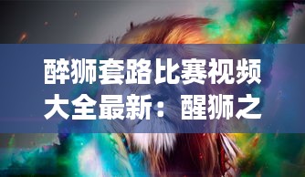 醉狮套路比赛视频大全最新：醒狮之醉狮 
