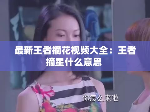 最新王者摘花视频大全：王者摘星什么意思 