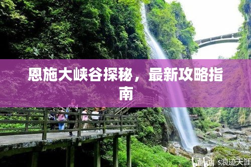 恩施大峡谷探秘，最新攻略指南
