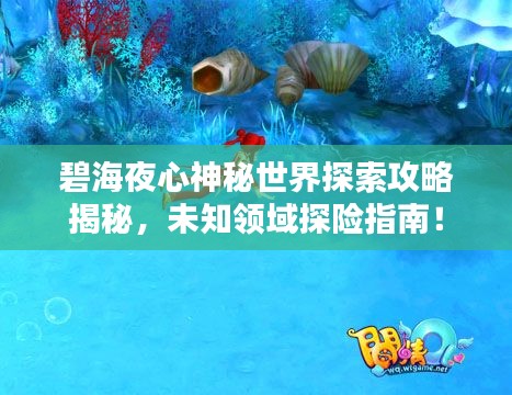 碧海夜心神秘世界探索攻略揭秘，未知领域探险指南！