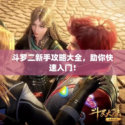 斗罗二新手攻略大全，助你快速入门！
