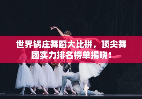 世界锅庄舞蹈大比拼，顶尖舞团实力排名榜单揭晓！