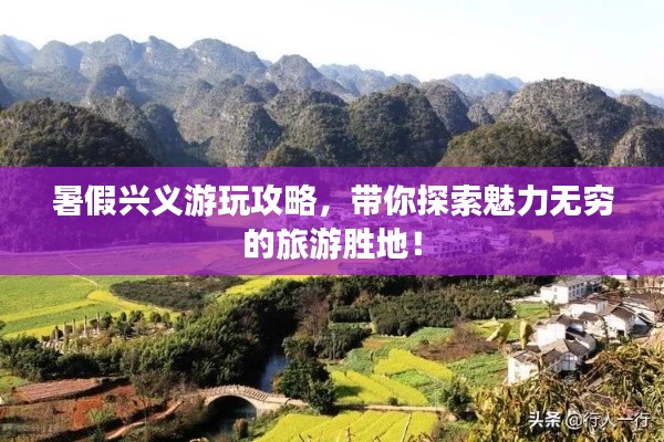 暑假兴义游玩攻略，带你探索魅力无穷的旅游胜地！