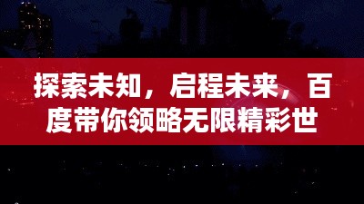 探索未知，启程未来，百度带你领略无限精彩世界