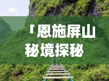「恩施屏山秘境探秘，绝美旅游攻略大揭秘！」