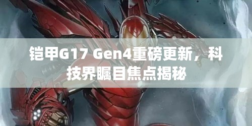 铠甲G17 Gen4重磅更新，科技界瞩目焦点揭秘