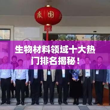 生物材料领域十大热门排名揭秘！