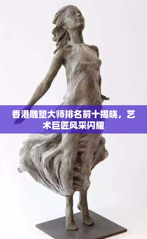 香港雕塑大师排名前十揭晓，艺术巨匠风采闪耀