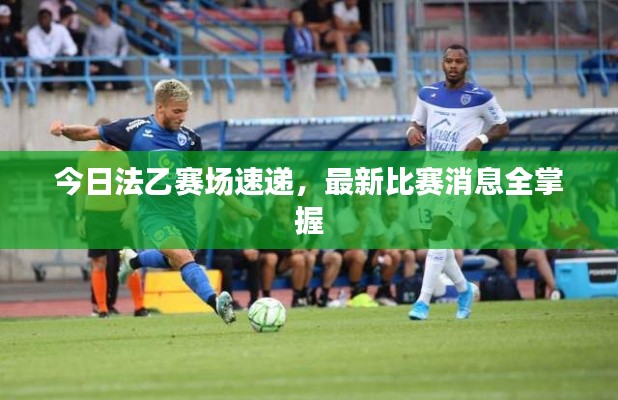 今日法乙赛场速递，最新比赛消息全掌握