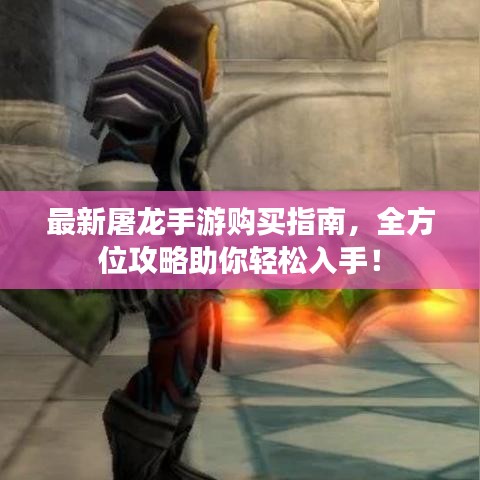 最新屠龙手游购买指南，全方位攻略助你轻松入手！