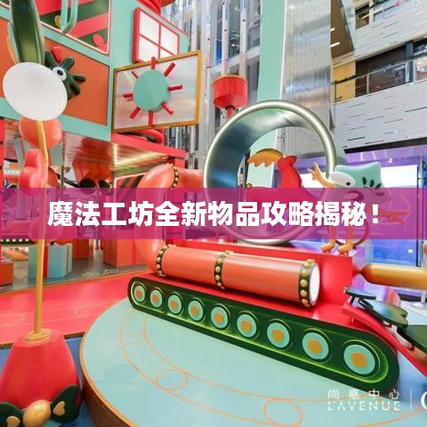 魔法工坊全新物品攻略揭秘！