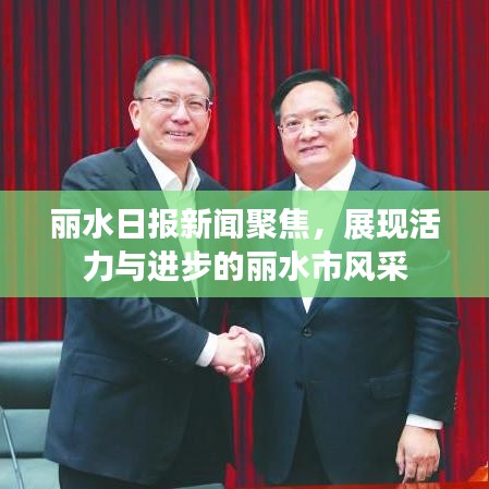 丽水日报新闻聚焦，展现活力与进步的丽水市风采