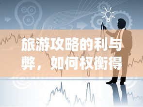 旅游攻略的利与弊，如何权衡得失，实现高效旅行体验的最大化