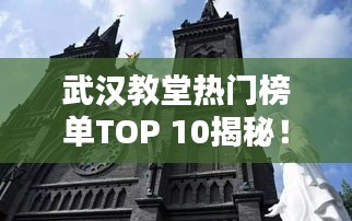 武汉教堂热门榜单TOP 10揭秘！