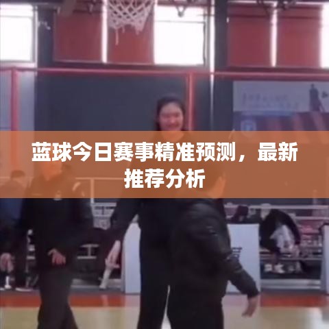 蓝球今日赛事精准预测，最新推荐分析