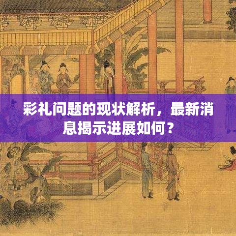彩礼问题的现状解析，最新消息揭示进展如何？
