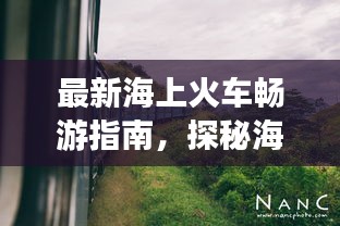 最新海上火车畅游指南，探秘海洋，尽享火车之旅