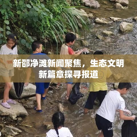 新邵净滩新闻聚焦，生态文明新篇章探寻报道