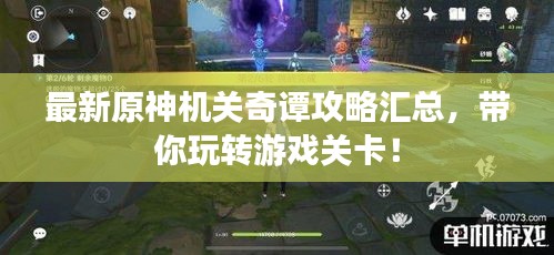 最新原神机关奇谭攻略汇总，带你玩转游戏关卡！