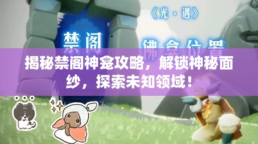 揭秘禁阁神龛攻略，解锁神秘面纱，探索未知领域！