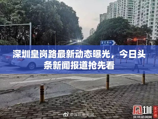 深圳皇岗路最新动态曝光，今日头条新闻报道抢先看