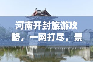 河南开封旅游攻略，一网打尽，景点大全全掌握！