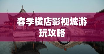 春季横店影视城游玩攻略