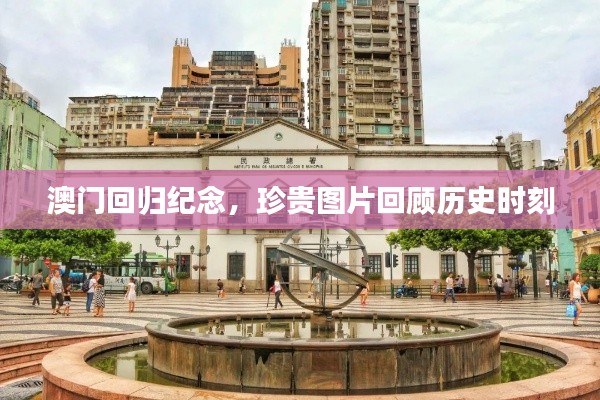 澳门回归纪念，珍贵图片回顾历史时刻