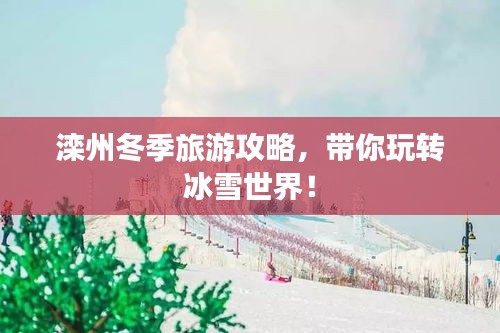 滦州冬季旅游攻略，带你玩转冰雪世界！
