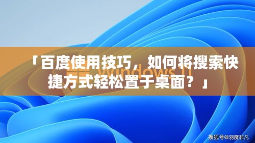 「百度使用技巧，如何将搜索快捷方式轻松置于桌面？」