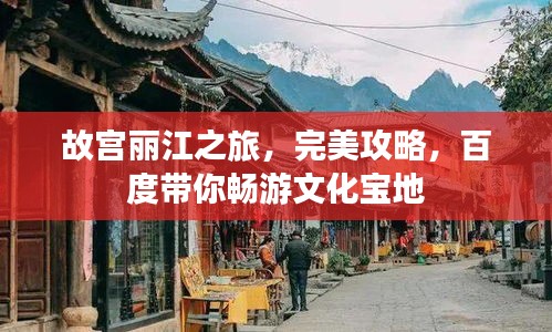 故宫丽江之旅，完美攻略，百度带你畅游文化宝地