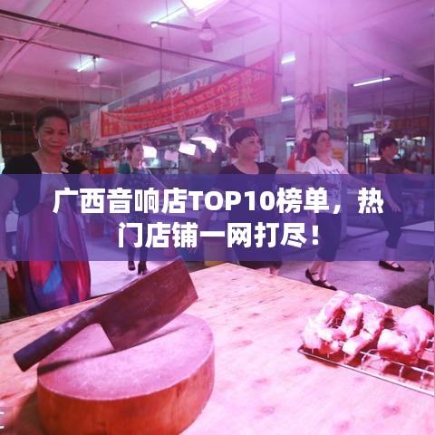 广西音响店TOP10榜单，热门店铺一网打尽！