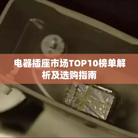 电器插座市场TOP10榜单解析及选购指南