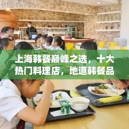 上海韩餐巅峰之选，十大热门料理店，地道韩餐品鉴之旅