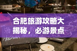 合肥旅游攻略大揭秘，必游景点、美食、住宿一网打尽！