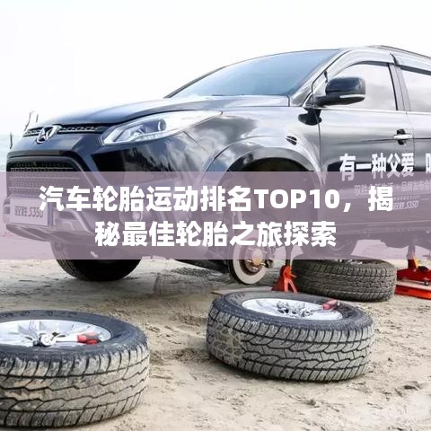 汽车轮胎运动排名TOP10，揭秘最佳轮胎之旅探索