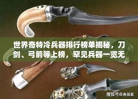 世界奇特冷兵器排行榜单揭秘，刀剑、弓箭等上榜，罕见兵器一览无余！