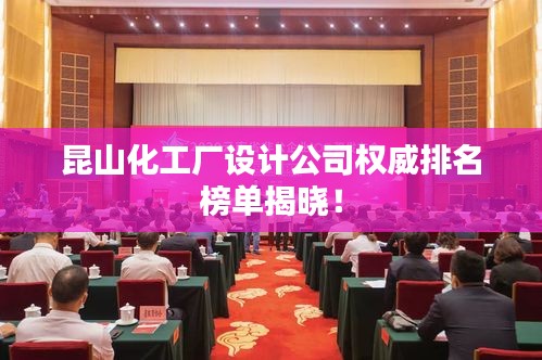 昆山化工厂设计公司权威排名榜单揭晓！