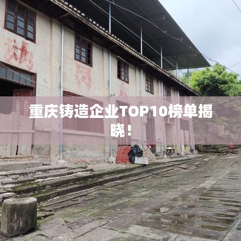重庆铸造企业TOP10榜单揭晓！