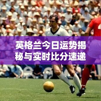 英格兰今日运势揭秘与实时比分速递