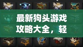 最新狗头游戏攻略大全，轻松成为顶尖玩家秘诀！