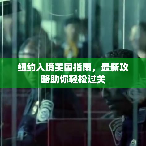 纽约入境美国指南，最新攻略助你轻松过关