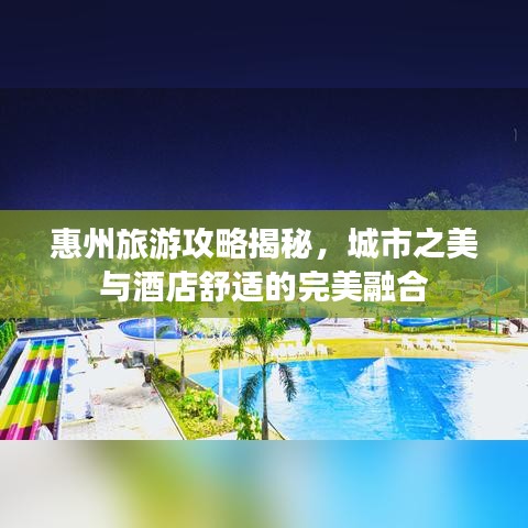 惠州旅游攻略揭秘，城市之美与酒店舒适的完美融合