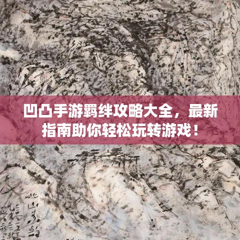 凹凸手游羁绊攻略大全，最新指南助你轻松玩转游戏！